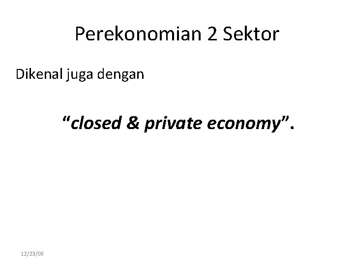 Perekonomian 2 Sektor Dikenal juga dengan “closed & private economy”. 12/23/08 