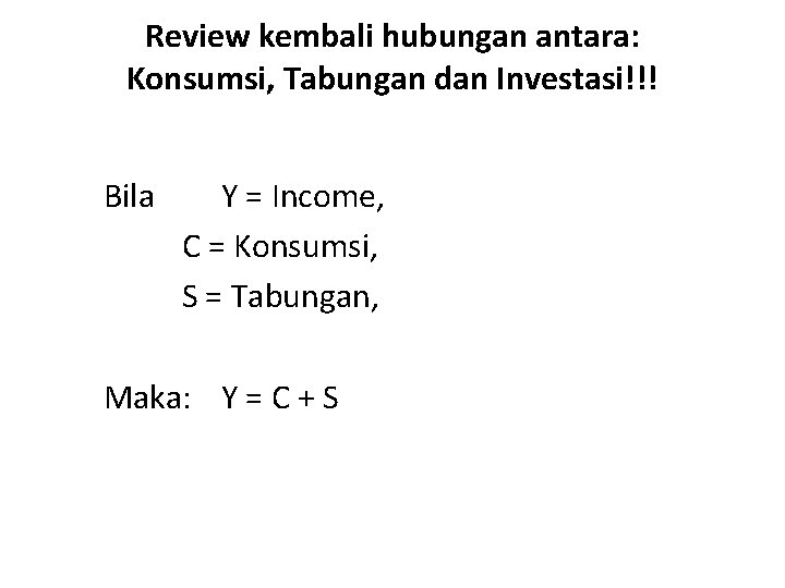 Review kembali hubungan antara: Konsumsi, Tabungan dan Investasi!!! Bila Y = Income, C =