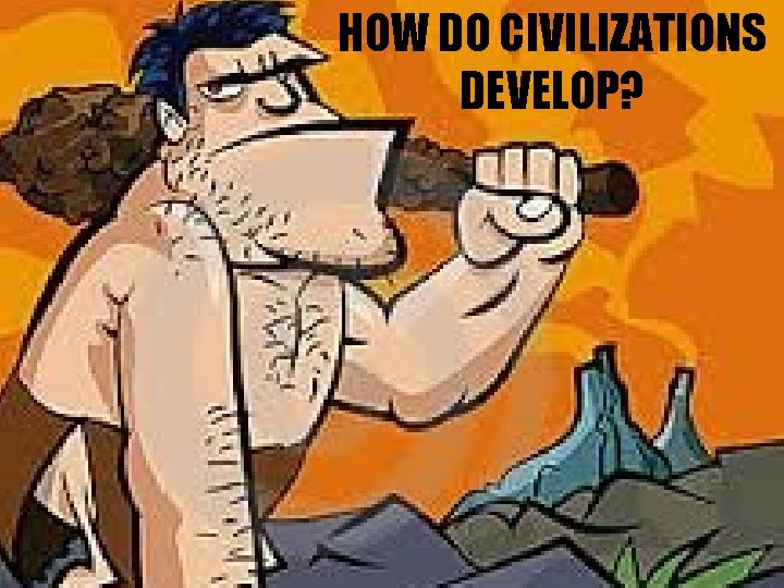 HOW DO CIVILIZATIONS DEVELOP? 