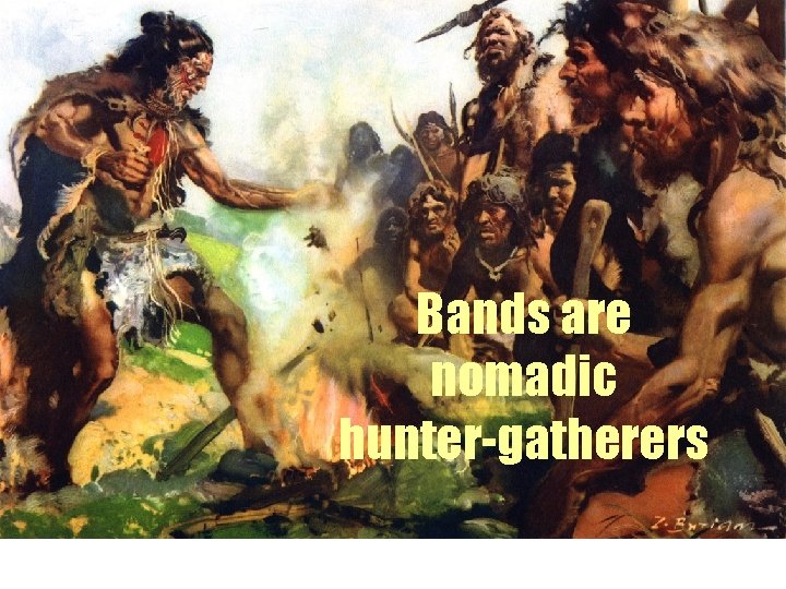 Bands are nomadic hunter-gatherers 