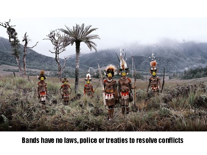 Bands have no laws, police or treaties to resolve conflicts 