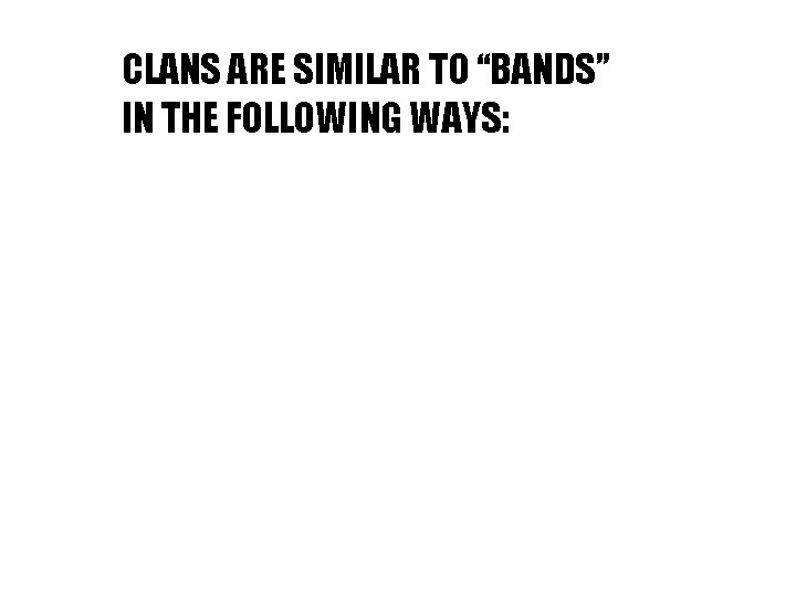 CLANS ARE SIMILAR TO “BANDS” IN THE FOLLOWING WAYS: 