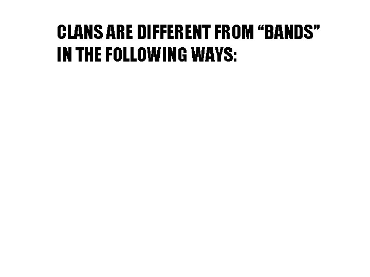 CLANS ARE DIFFERENT FROM “BANDS” IN THE FOLLOWING WAYS: 