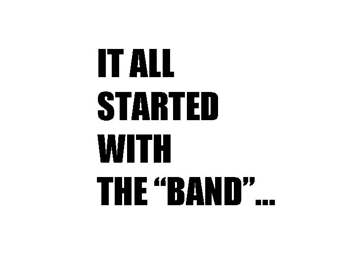 IT ALL STARTED WITH THE “BAND”… 