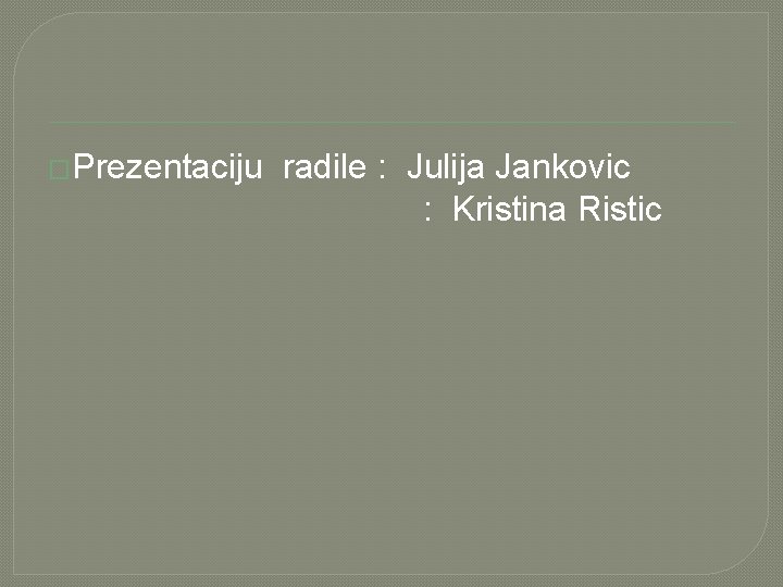 �Prezentaciju radile : Julija Jankovic : Kristina Ristic 