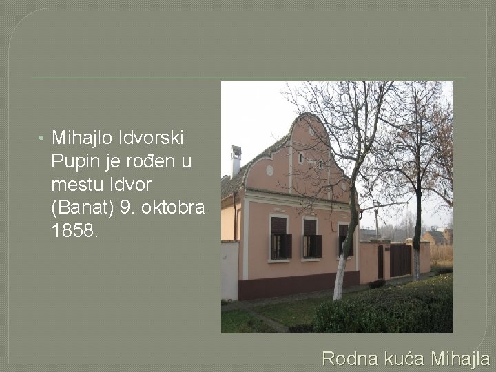  • Mihajlo Idvorski Pupin je rođen u mestu Idvor (Banat) 9. oktobra 1858.