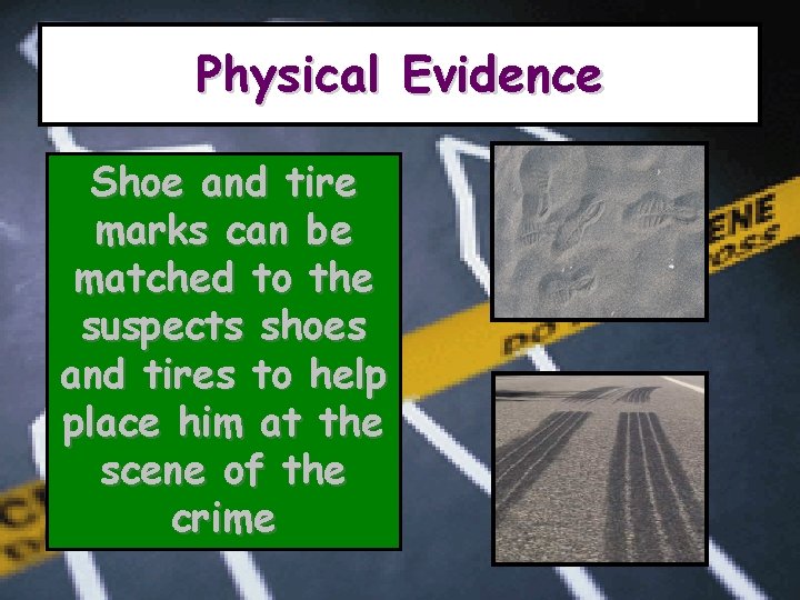 Physical Evidence Shoe and tire marks can be matched to the suspects shoes and