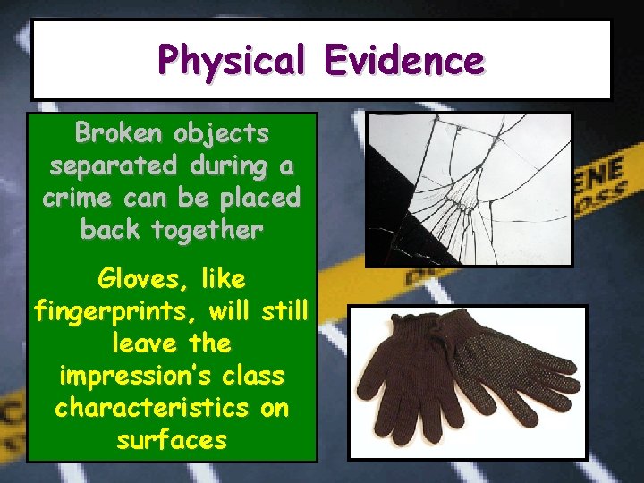 Physical Evidence Broken objects separated during a crime can be placed back together Gloves,