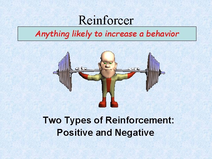 Reinforcer Anything likely to increase a behavior Two Types of Reinforcement: Positive and Negative