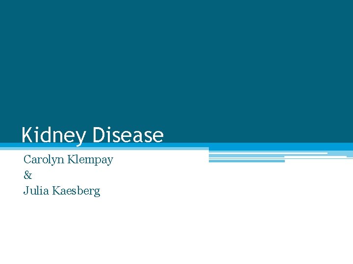 Kidney Disease Carolyn Klempay & Julia Kaesberg 