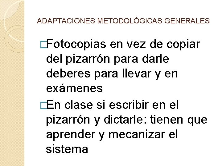 ADAPTACIONES METODOLÓGICAS GENERALES �Fotocopias en vez de copiar del pizarrón para darle deberes para