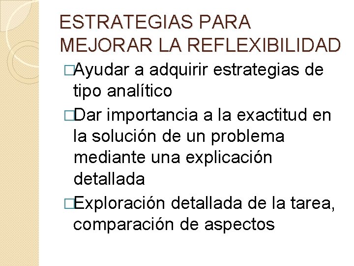 ESTRATEGIAS PARA MEJORAR LA REFLEXIBILIDAD �Ayudar a adquirir estrategias de tipo analítico �Dar importancia