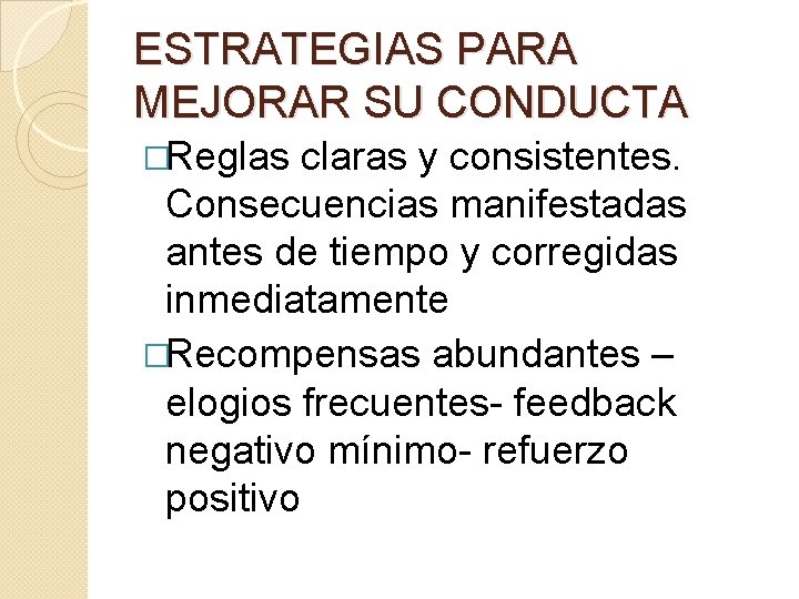 ESTRATEGIAS PARA MEJORAR SU CONDUCTA �Reglas claras y consistentes. Consecuencias manifestadas antes de tiempo