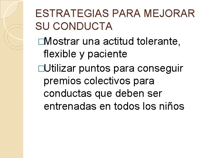 ESTRATEGIAS PARA MEJORAR SU CONDUCTA �Mostrar una actitud tolerante, flexible y paciente �Utilizar puntos