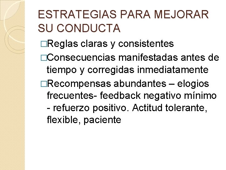 ESTRATEGIAS PARA MEJORAR SU CONDUCTA �Reglas claras y consistentes �Consecuencias manifestadas antes de tiempo