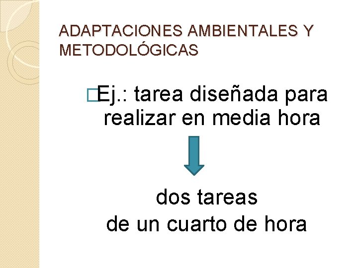 ADAPTACIONES AMBIENTALES Y METODOLÓGICAS �Ej. : tarea diseñada para realizar en media hora dos