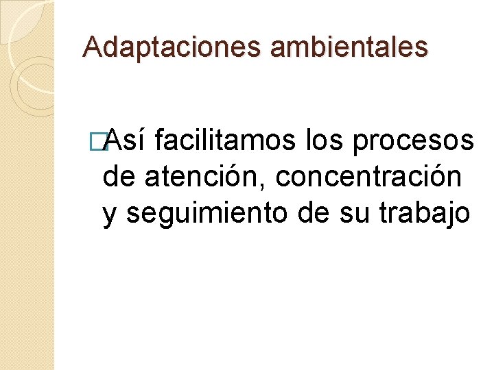 Adaptaciones ambientales �Así facilitamos los procesos de atención, concentración y seguimiento de su trabajo