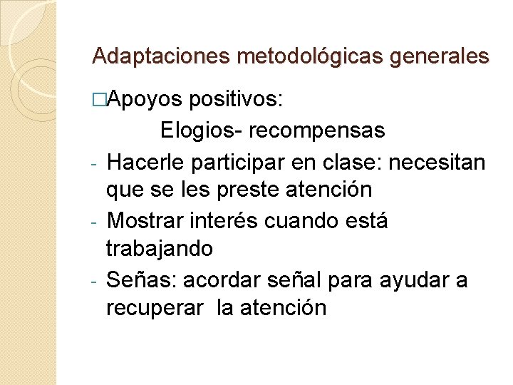 Adaptaciones metodológicas generales �Apoyos positivos: Elogios- recompensas - Hacerle participar en clase: necesitan que