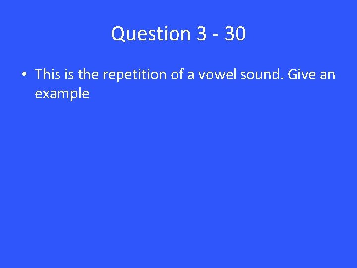 Question 3 - 30 • This is the repetition of a vowel sound. Give