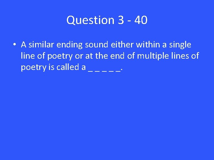 Question 3 - 40 • A similar ending sound either within a single line