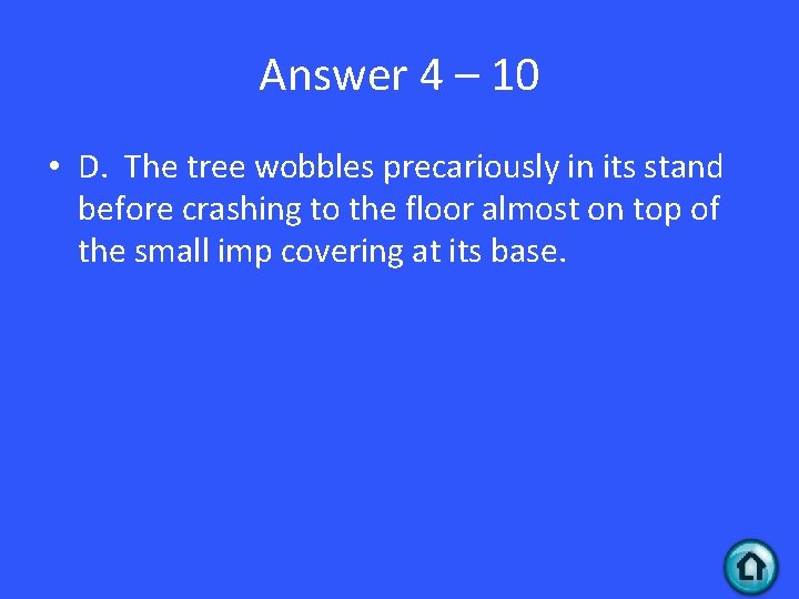 Answer 4 – 10 • D. The tree wobbles precariously in its stand before