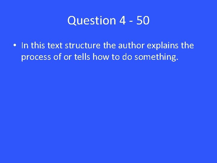 Question 4 - 50 • In this text structure the author explains the process