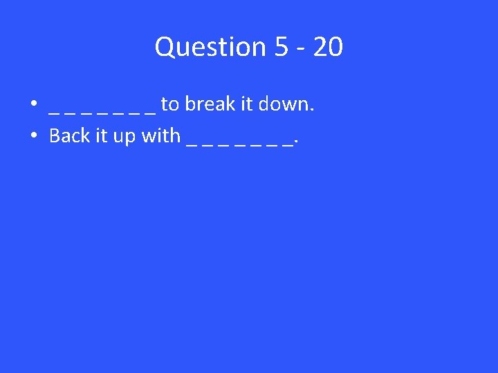 Question 5 - 20 • _ _ _ _ to break it down. •