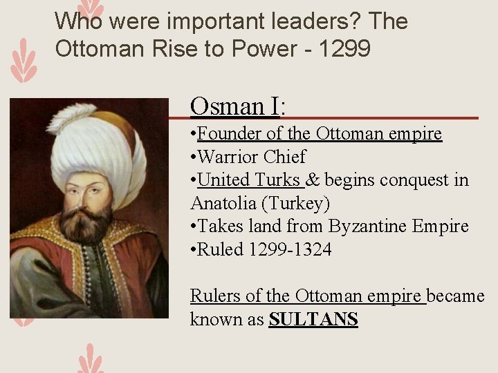 Who were important leaders? The Ottoman Rise to Power - 1299 Osman I: •