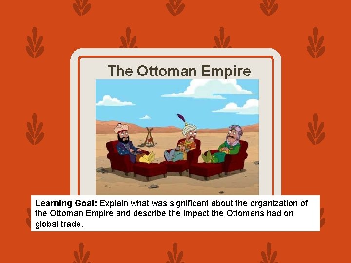 The Ottoman Empire Learning Goal: Explain what was significant about the organization of the