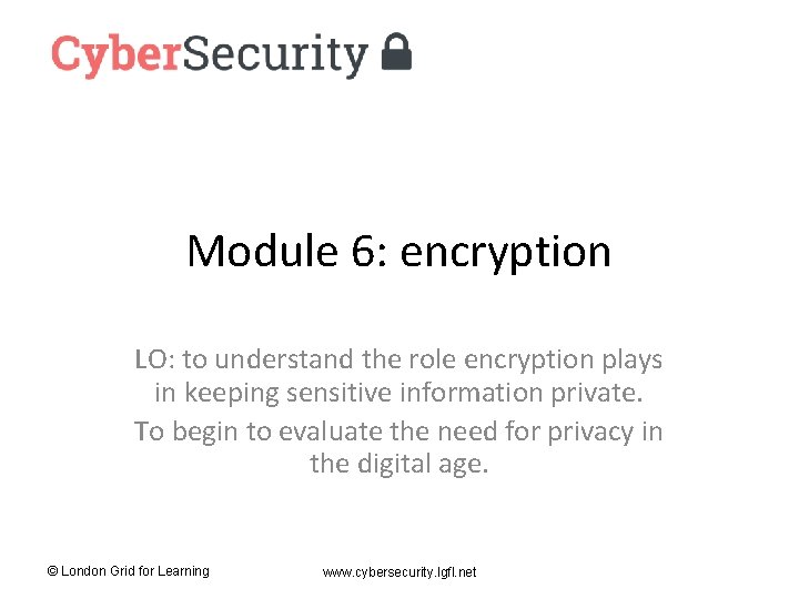 Module 6: encryption LO: to understand the role encryption plays in keeping sensitive information