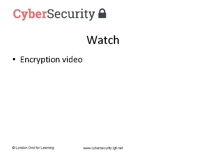 Watch • Encryption video © London Grid for Learning www. cybersecurity. lgfl. net 