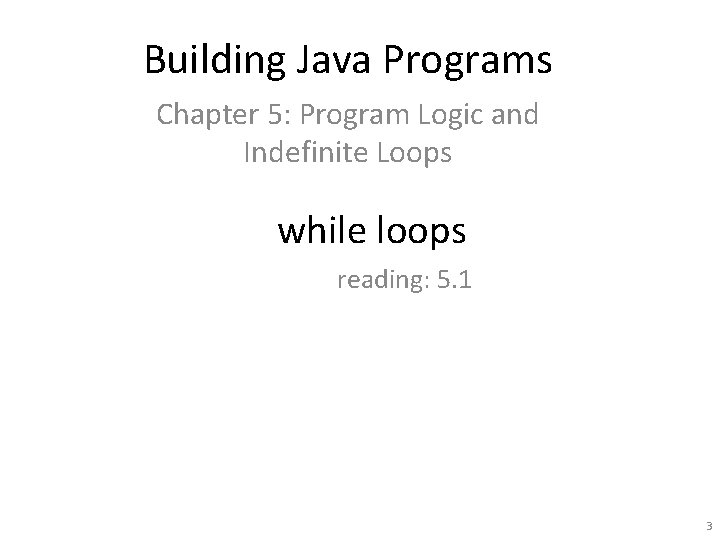 Building Java Programs Chapter 5: Program Logic and Indefinite Loops while loops reading: 5.