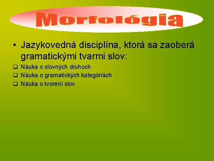  • Jazykovedná disciplína, ktorá sa zaoberá gramatickými tvarmi slov: q Náuka o slovných