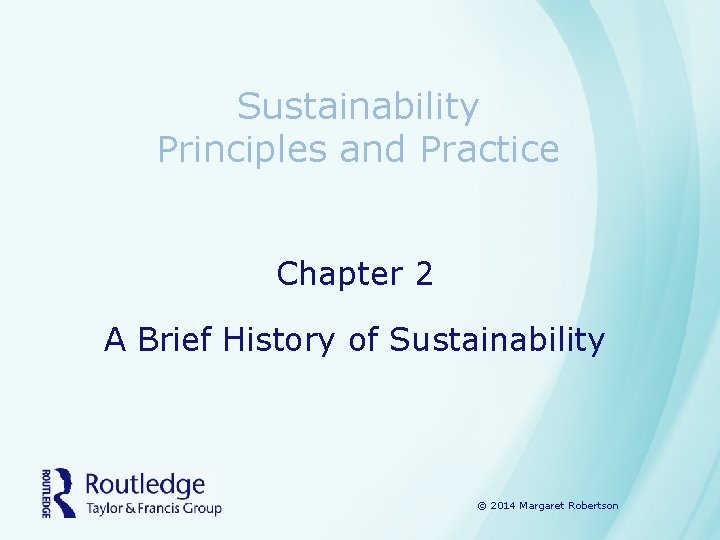 Sustainability Principles and Practice Chapter 2 A Brief History of Sustainability © 2014 Margaret