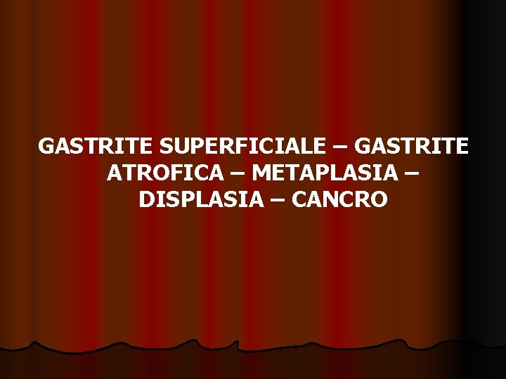 GASTRITE SUPERFICIALE – GASTRITE ATROFICA – METAPLASIA – DISPLASIA – CANCRO 