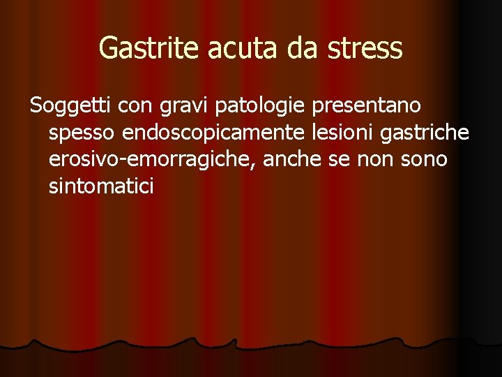 Gastrite acuta da stress Soggetti con gravi patologie presentano spesso endoscopicamente lesioni gastriche erosivo-emorragiche,