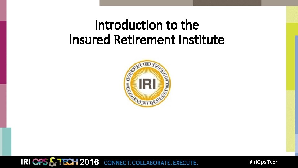 Introduction to the Insured Retirement Institute 2016 #iri. Ops. Tech 