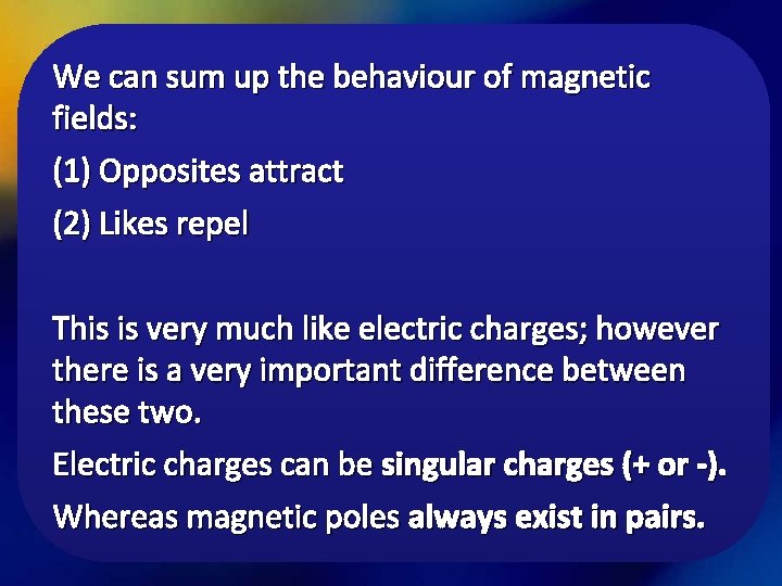 We can sum up the behaviour of magnetic fields: (1) Opposites attract (2) Likes