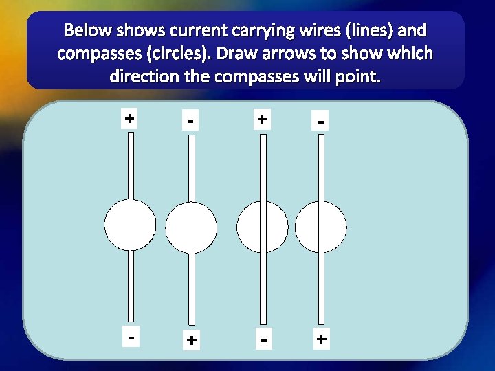 Below shows current carrying wires (lines) and compasses (circles). Draw arrows to show which