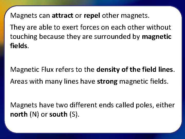 Magnets can attract or repel other magnets. They are able to exert forces on