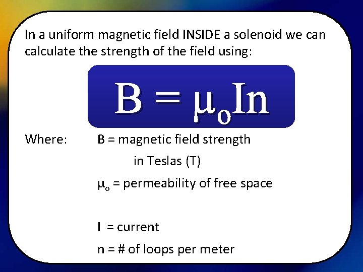 In a uniform magnetic field INSIDE a solenoid we can calculate the strength of