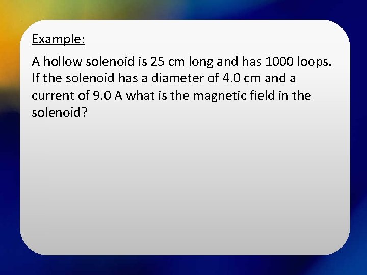 Example: A hollow solenoid is 25 cm long and has 1000 loops. If the