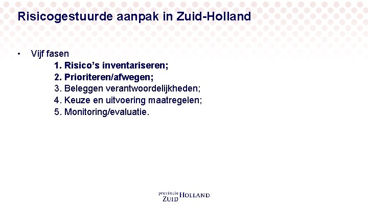 Risicogestuurde aanpak in Zuid-Holland • Vijf fasen 1. Risico’s inventariseren; 2. Prioriteren/afwegen; 3. Beleggen