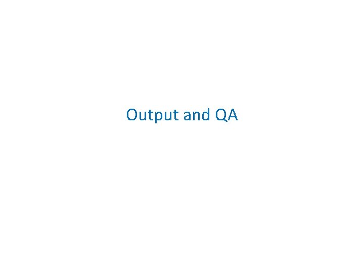 Output and QA 