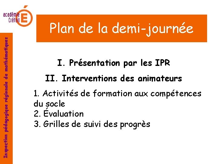 Inspection pédagogique régionale de mathématiques Plan de la demi-journée I. Présentation par les IPR