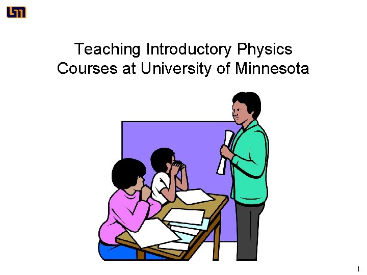 Teaching Introductory Physics Courses at University of Minnesota 1 