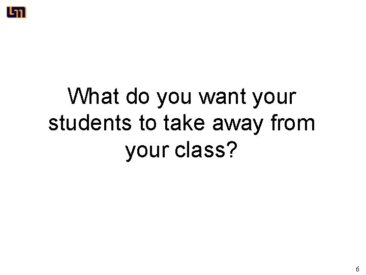 What do you want your students to take away from your class? 6 