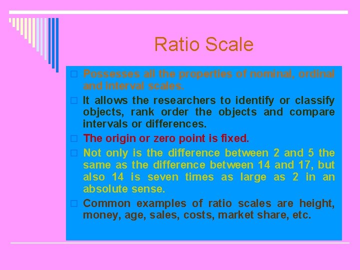 Ratio Scale o Possesses all the properties of nominal, ordinal o o and interval