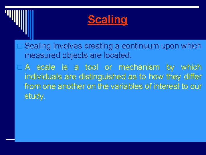 Scaling o Scaling involves creating a continuum upon which measured objects are located. o