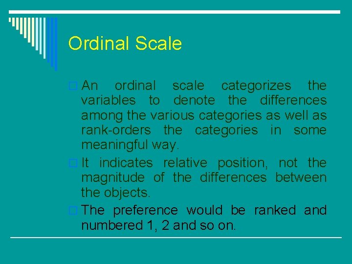 Ordinal Scale o An ordinal scale categorizes the variables to denote the differences among